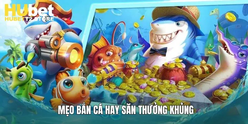 Mẹo chơi bắn cá Hubet dễ thắng cập nhật mới nhất