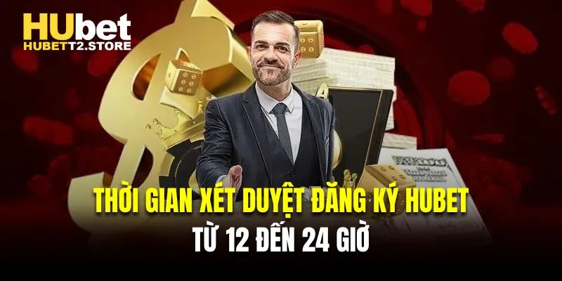Thời gian xét duyệt đăng ký HUBET là từ 12 đến 24 giờ