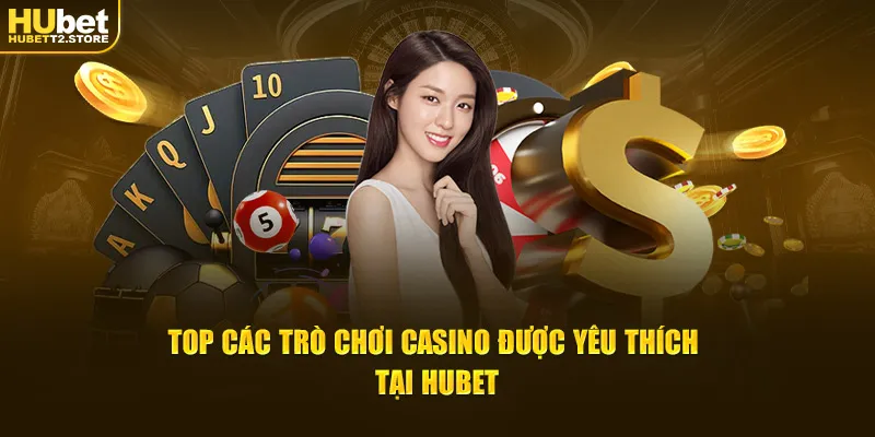 Top các trò chơi Casino được yêu thích tại Hubet