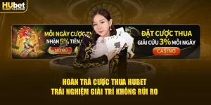 hoan-tra-cuoc-thua-hubet-trai-nghiem-giai-tri-khong-rui-ro