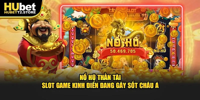 no-hu-than-tai-slot-game-kinh-dien-dang-gay-sot-chau-a